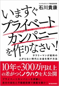  石川貴康   いますぐプライベートカンパニーを作りなさい! サラリーマンが給料の上がらない時代にお金を残す方法