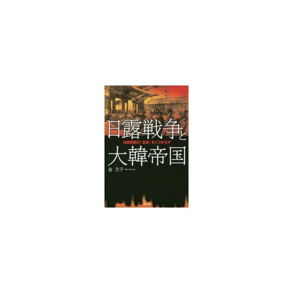 日露戦争と大韓帝国 日露開戦の 定説 をくつがえす 金文子 著