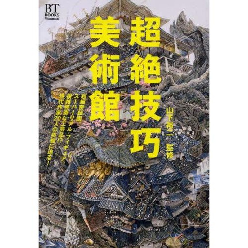 (BT)/山下裕二/監修(　通販　LINEポイント最大0.5%GET　LINEショッピング　本/雑誌]/超絶技巧美術館　超細密絵画、スーパーリアル・フィギュア、複雑怪奇な工芸品!?現代作家20人の挑戦に迫る!