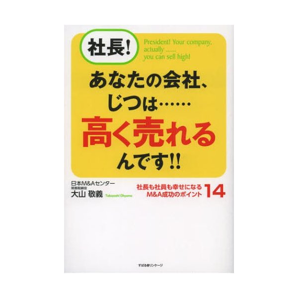 社長 あなたの会社,じつは......高く売れるんです 社長も社員も幸せになるM A成功のポイント14