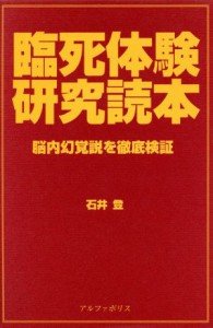  臨死体験研究読本 脳内幻覚説を徹底検証／石井登(著者)