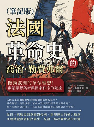 【電子書】喬治．勒費弗爾的法國革命史（筆記版）：撼動歐洲的革命理想！啟蒙思想與新興國家秩序的碰撞