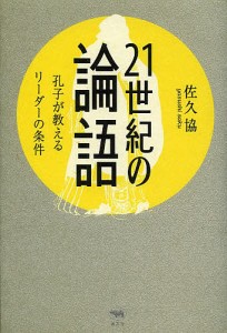 21世紀の論語 孔子が教えるリーダーの条件 佐久協 著