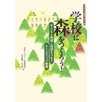 学校に森をつくろう 子どもと地域と地球をつなぐホリスティック教育