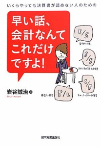  早い話、会計なんてこれだけですよ！ いくらやっても決算書が読めない人のための／岩谷誠治