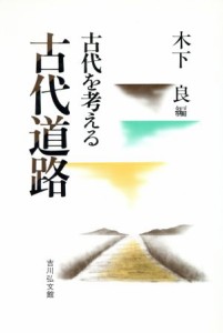  古代道路 古代を考える／木下良(著者),千田稔(著者),木本雅康(著者),金坂清則(著者),中村太一(著者),高橋美久二(著者),金田章裕