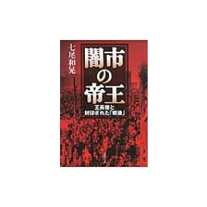 闇市の帝王 王長徳と封印された 戦後 七尾和晃