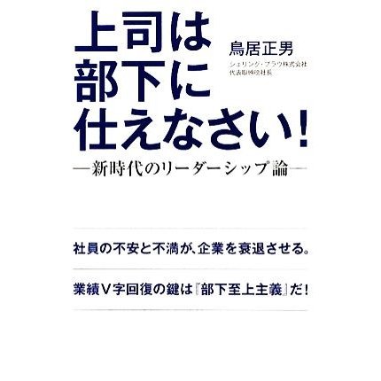 上司は部下に仕えなさい！ 新時代のリーダーシップ論／鳥居正男