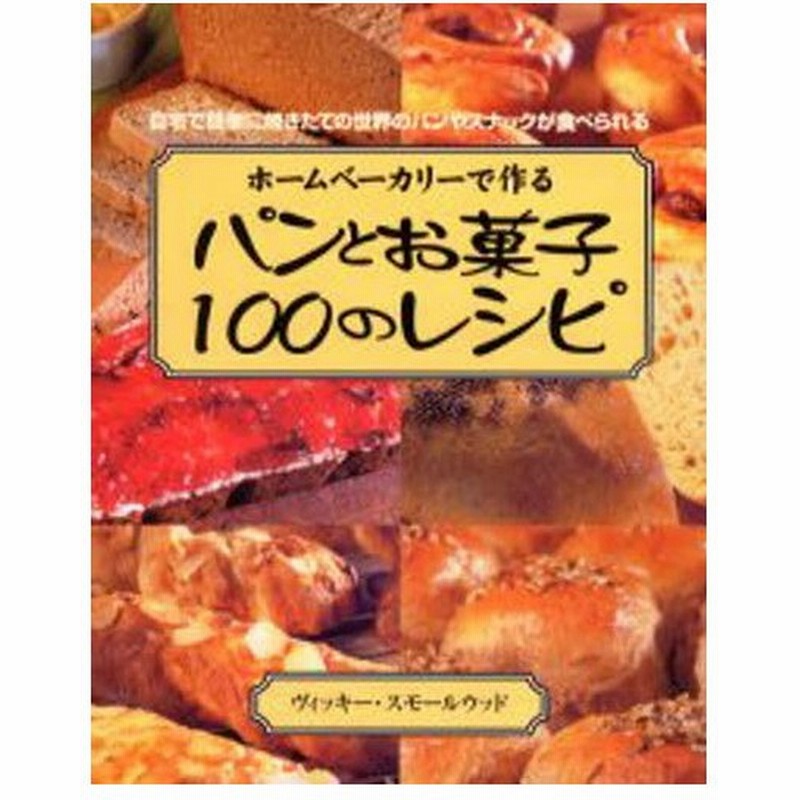 ホームベーカリーで作るパンとお菓子100のレシピ 自宅で簡単に焼きたての世界のパンやスナックが食べられる 通販 Lineポイント最大0 5 Get Lineショッピング