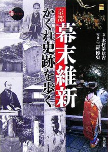  京都　幕末維新かくれ史跡を歩く 新撰　京の魅力／木村幸比古(著者),三村博史