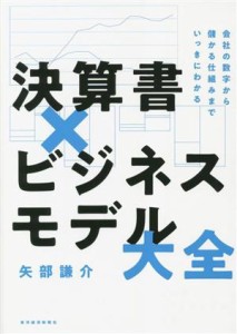  決算書×ビジネスモデル大全 会社の数字から儲かる仕組みまでいっきにわかる／矢部謙介(著者)