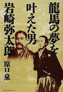  龍馬の夢を叶えた男　岩崎弥太郎／原口泉