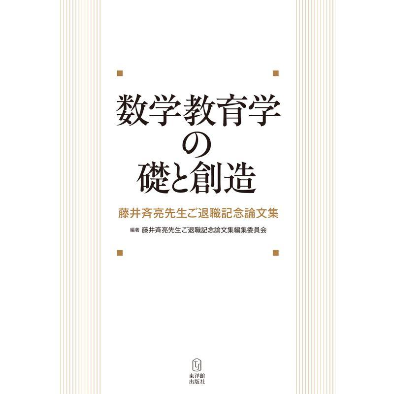 数学教育学の礎と創造-藤井斉亮先生ご退職記念論文集-