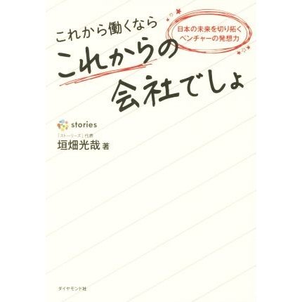 これから働くならこれからの会社でしょ 日本の未来を切り拓くベンチャーの発想力／垣畑光哉(著者)