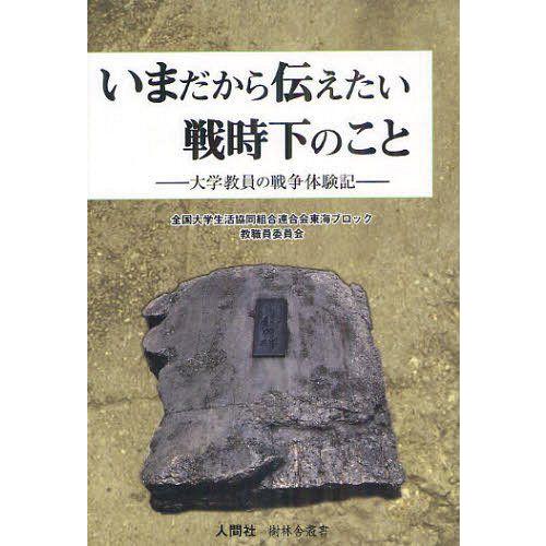 いまだから伝えたい戦時下のこと 大学教員の戦争体験記 全国大学生活協同組合連合