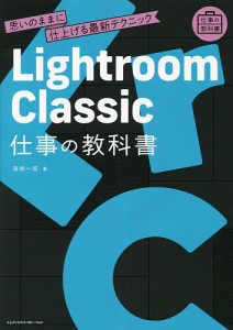 Lightroom Classic仕事の教科書 思いのままに仕上げる最新テクニック 高嶋一成