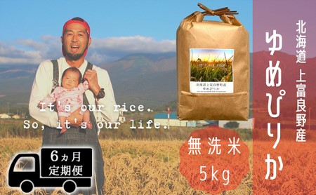 ◆6ヵ月連続定期便◆ゆめぴりか 無洗米 5kg  北海道 上富良野産 ～It's Our Rice～