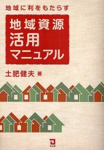 地域に利をもたらす地域資源活用マニュアル 土肥健夫