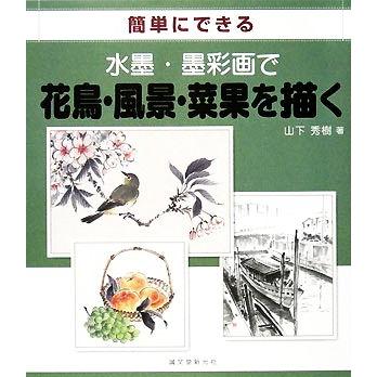 簡単にできる水墨・墨彩画で花鳥・風景・菜果を描く／山下秀樹