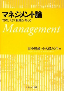  マネジメント論 管理、そして組織を考える／田中照純，小久保みどり