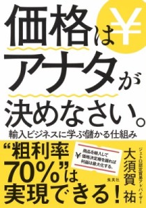  大須賀祐   価格はアナタが決めなさい。 輸入ビジネスに学ぶ儲かる仕組み