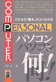 パソコンって何! これなら「基本」がよくわかる 寺井正一