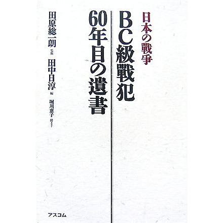 日本の戦争　ＢＣ級戦犯６０年目の遺書／田原総一朗，田中日淳，堀川惠子