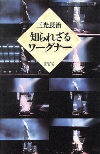  知られざるワーグナー／三光長治(著者)