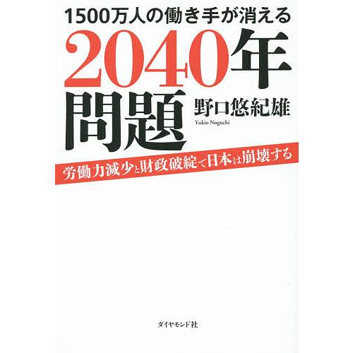 1500万人の働き手が消える2040年問題 労働力減少と財政破綻で日本は崩壊する 野口悠紀雄