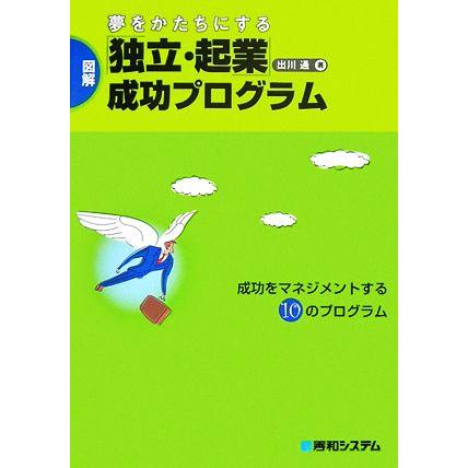 夢をかたちにする「独立・起業」成功プログラム 成功をマネジメントする１０のプログラム／出川通