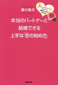 本当のパートナーと結婚できる上手な 恋の始め方 3年以上恋をしていないあなたでも最愛の人と必ず出会える 澤口珠子