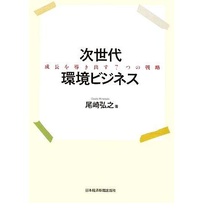 次世代環境ビジネス 成長を導き出す７つの戦略／尾崎弘之